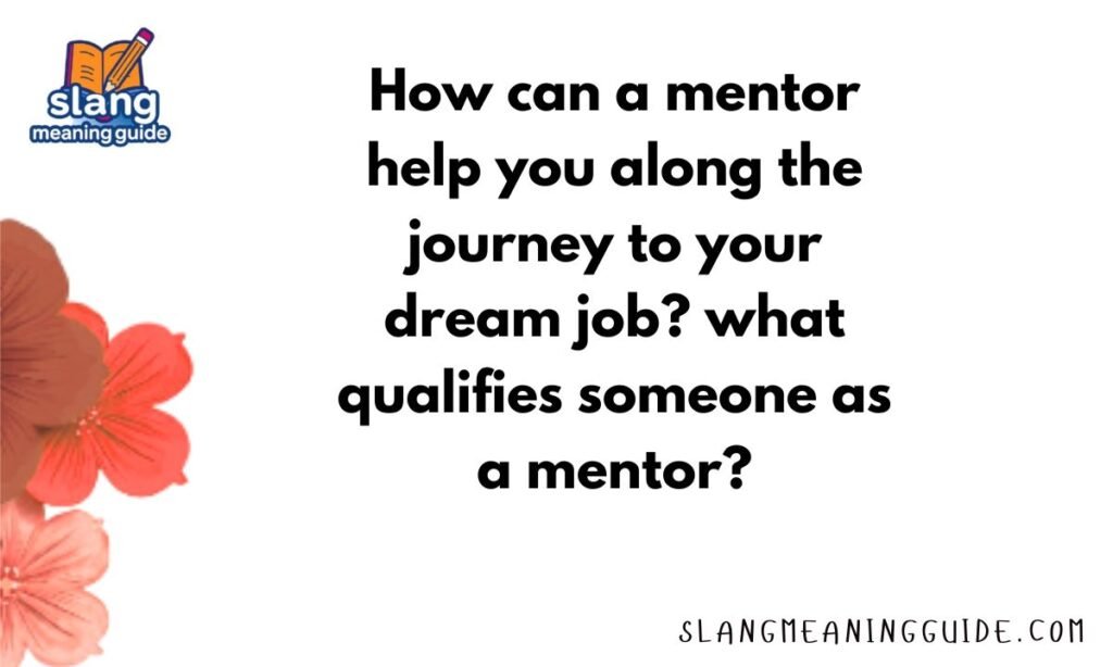 How can a mentor help you along the journey to your dream job? what qualifies someone as a mentor?